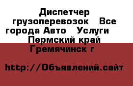 Диспетчер грузоперевозок - Все города Авто » Услуги   . Пермский край,Гремячинск г.